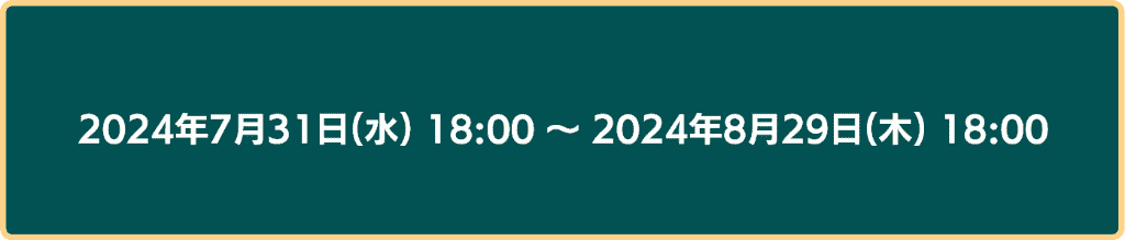 2024年7月31日18時から2024年8月29日18時まで