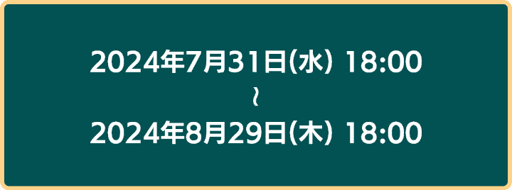 2024年7月31日18時から2024年8月29日18時まで